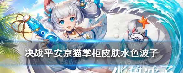 《决战平安京》猫掌柜水色波子皮肤上线时间确定！（新皮肤惊艳登场，精彩不容错过！关注）