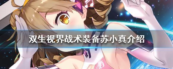 解析双生视界战术装备——苏小真技能（深入了解游戏角色技能）