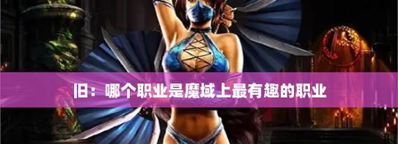 魔域手游中哪个职业最有趣？选择职业的建议是什么？
