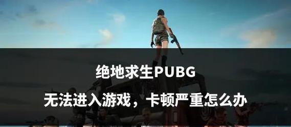 绝地求生商店卡顿问题如何解决？有哪些有效方法？