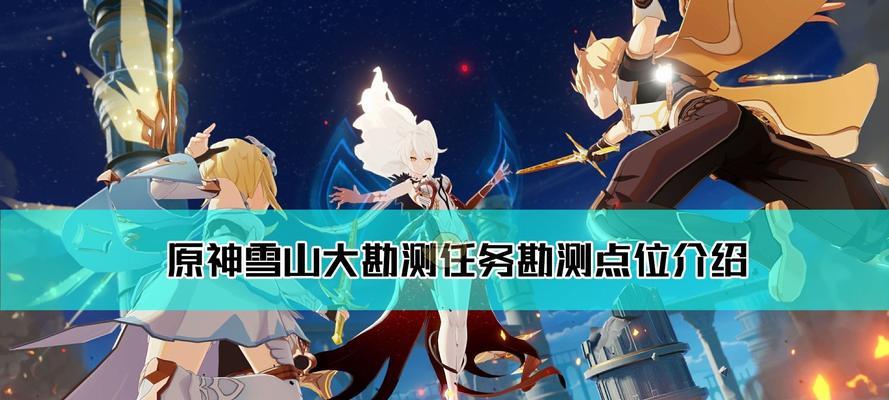 原神雪山大勘测任务攻略（挑战雪山大陆的各大宝藏）